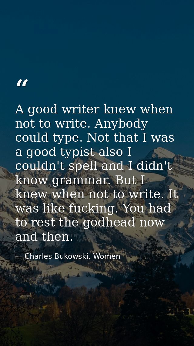 A good writer knew when not to write. Anybody could type. Not that I was a good typist also I couldn't spell and I didn' — Charles Bukowski, Women
