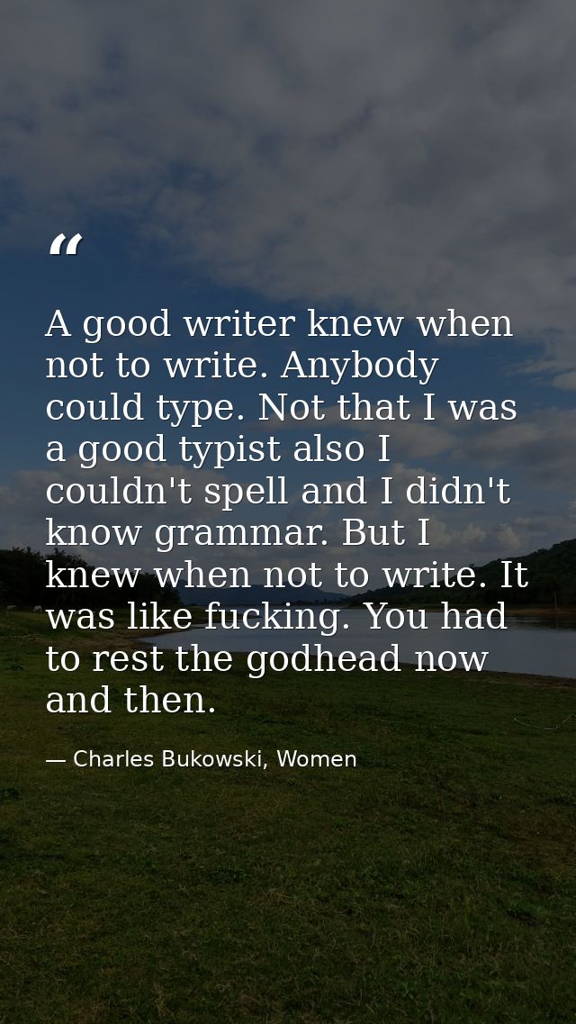 A good writer knew when not to write. Anybody could type. Not that I was a good typist also I couldn't spell and I didn' — Charles Bukowski, Women