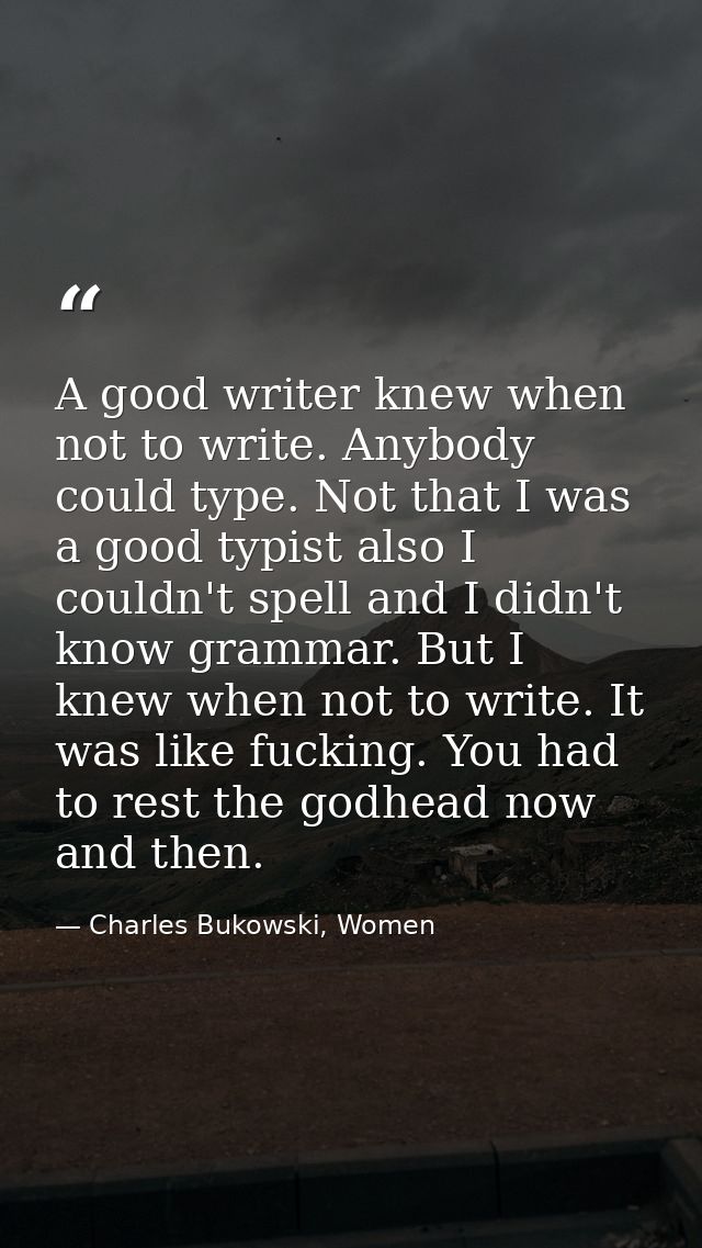 A good writer knew when not to write. Anybody could type. Not that I was a good typist also I couldn't spell and I didn' — Charles Bukowski, Women