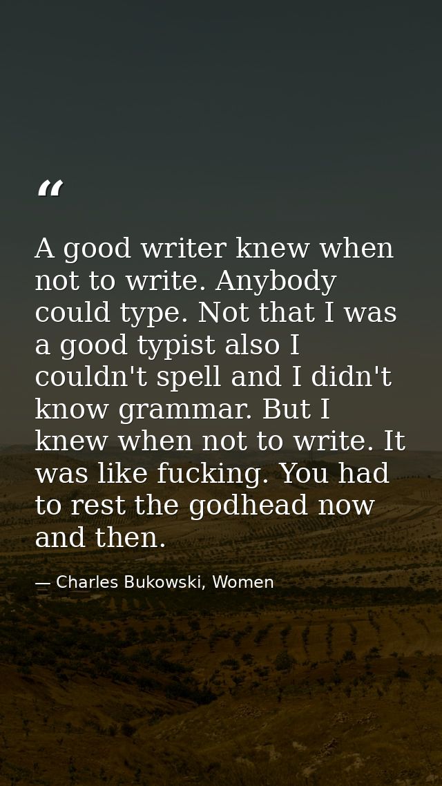 A good writer knew when not to write. Anybody could type. Not that I was a good typist also I couldn't spell and I didn' — Charles Bukowski, Women