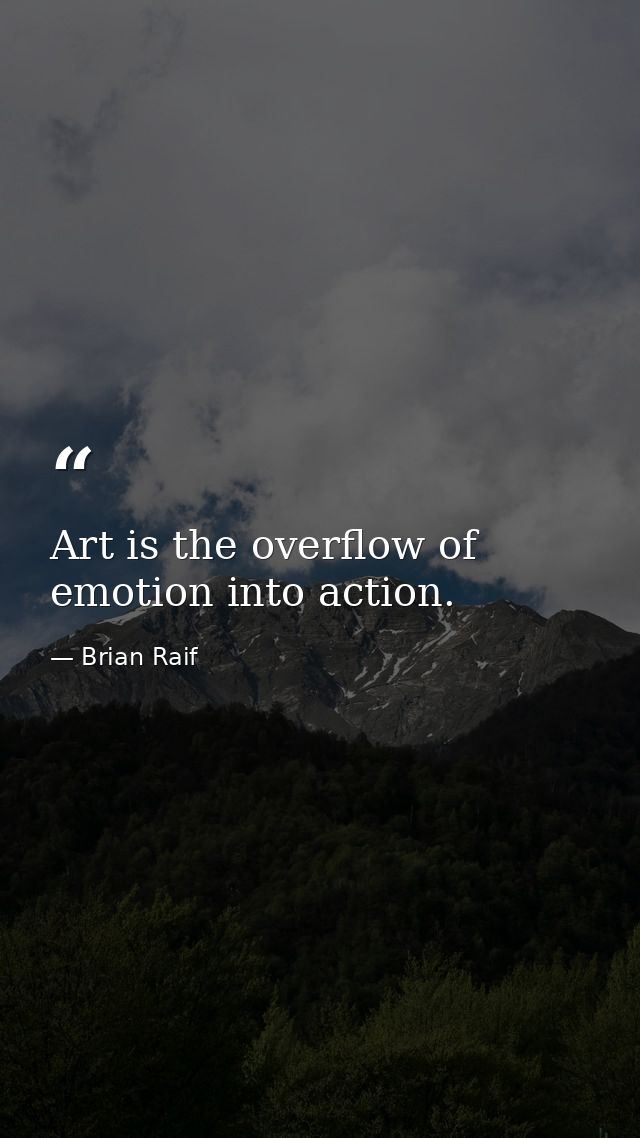 Art is the overflow of emotion into action. — Brian Raif