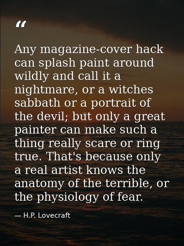 Any magazine-cover hack can splash paint around wildly and call it a nightmare, or a witches sabbath or a portrait of th — H.P. Lovecraft