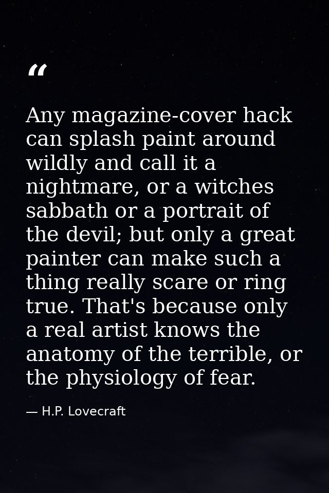Any magazine-cover hack can splash paint around wildly and call it a nightmare, or a witches sabbath or a portrait of th — H.P. Lovecraft