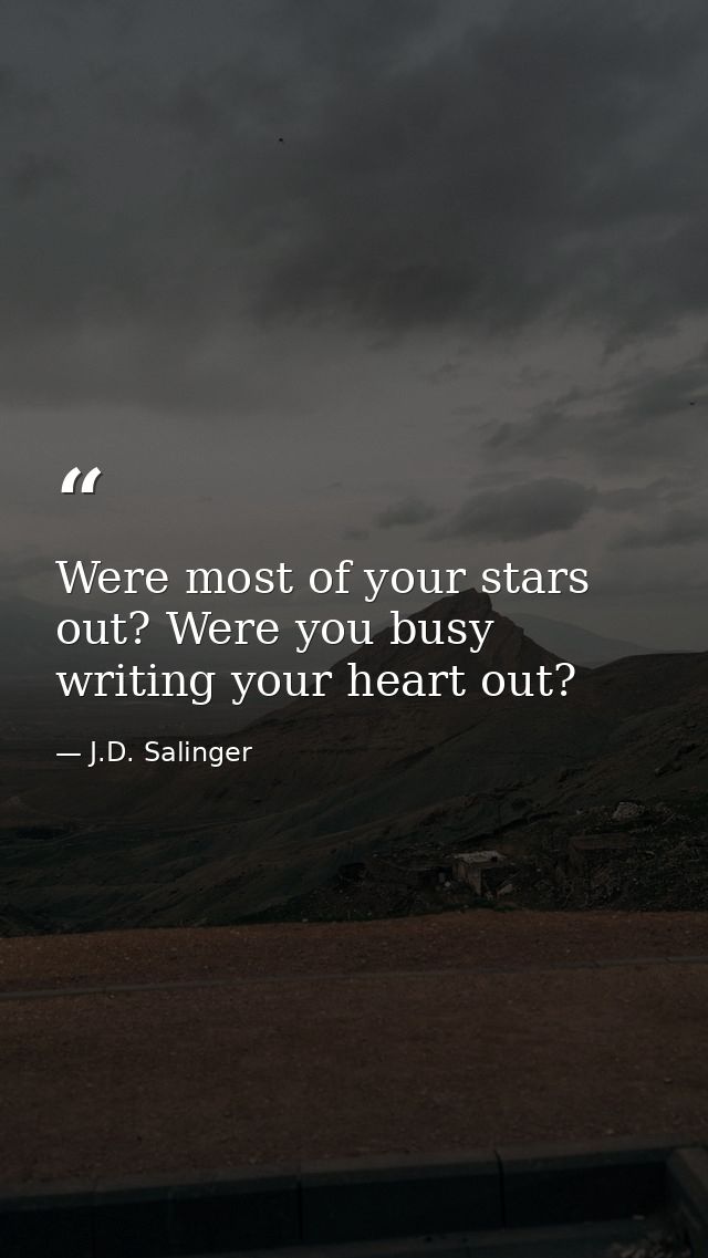 Were most of your stars out? Were you busy writing your heart out? — J.D. Salinger