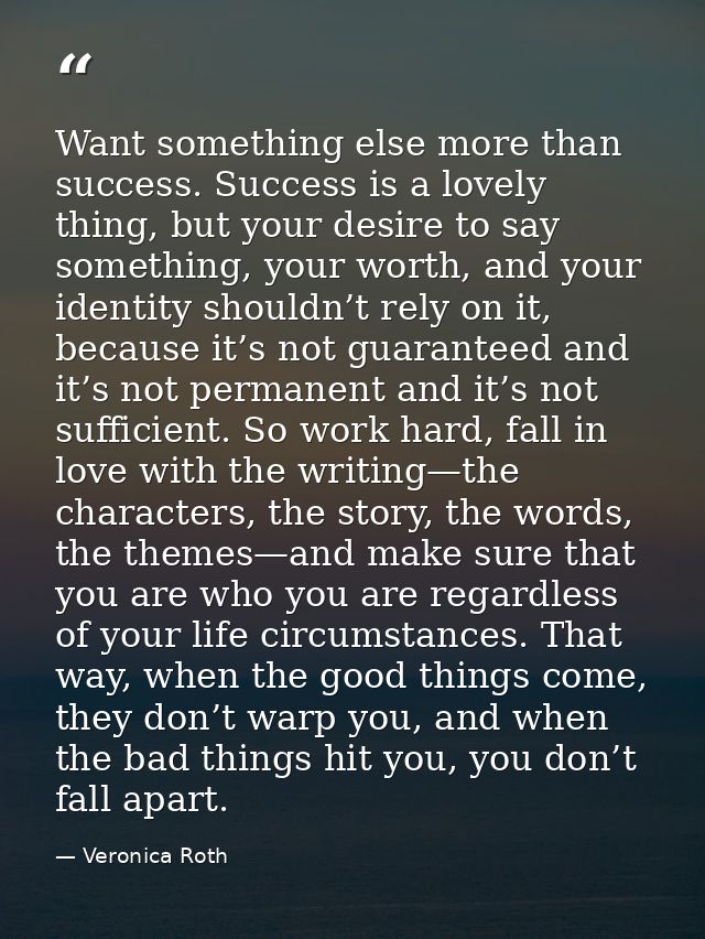 Want something else more than success. Success is a lovely thing, but your desire to say something, your worth, and your — Veronica Roth