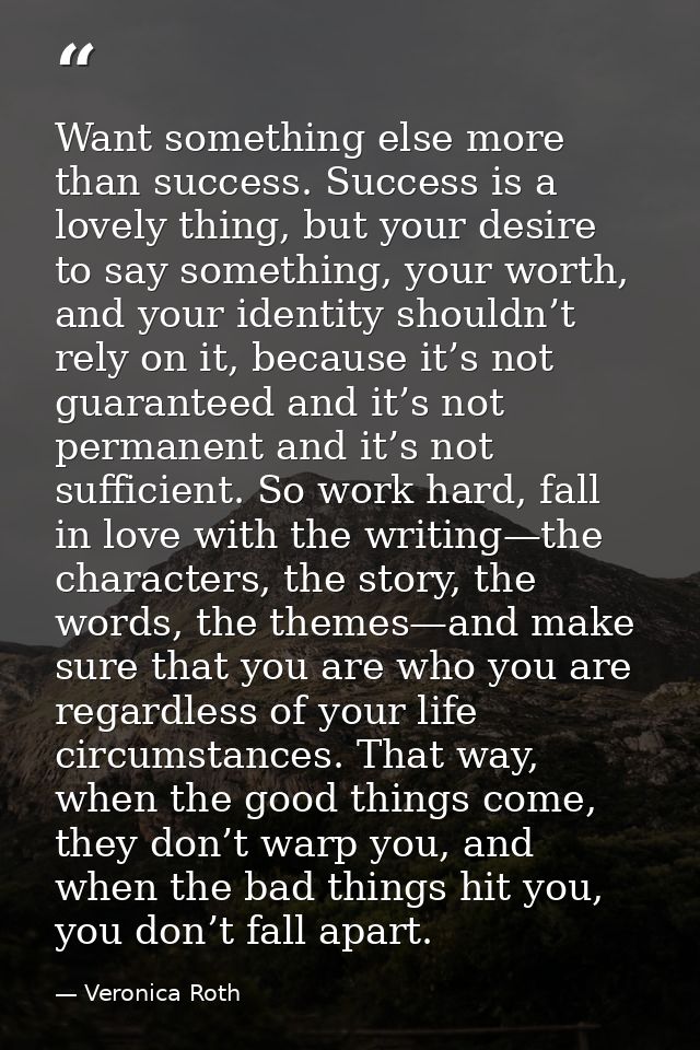 Want something else more than success. Success is a lovely thing, but your desire to say something, your worth, and your — Veronica Roth