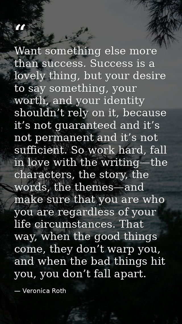 Want something else more than success. Success is a lovely thing, but your desire to say something, your worth, and your — Veronica Roth
