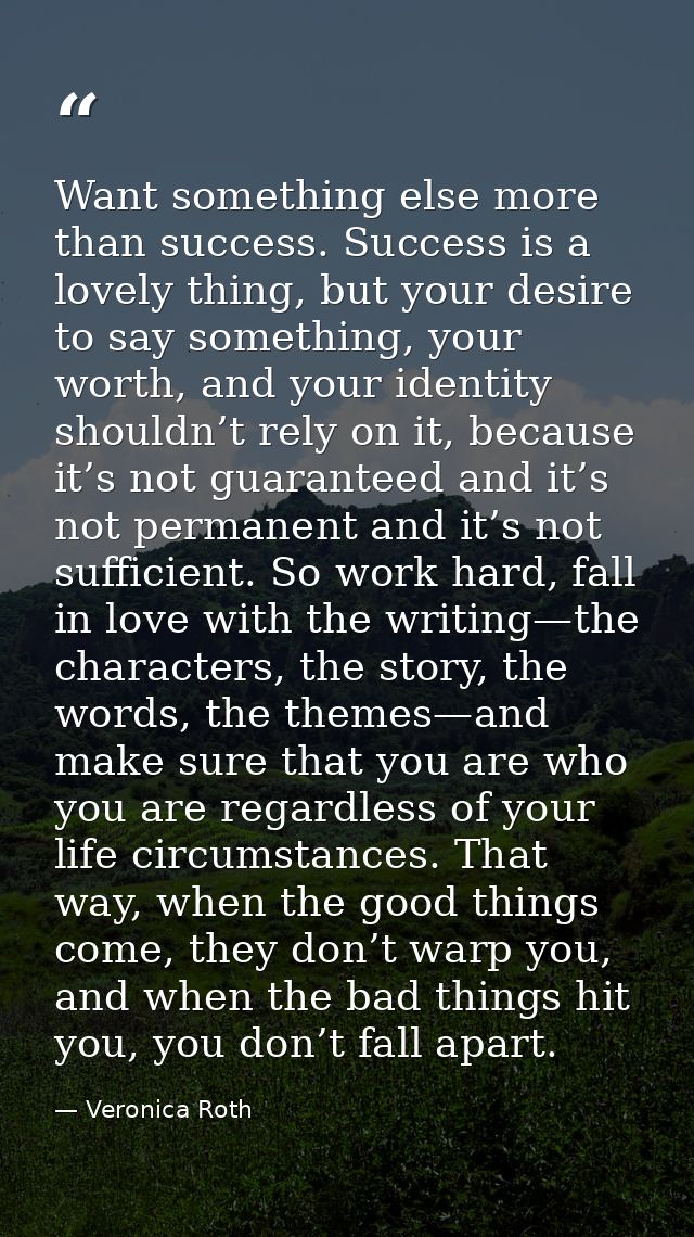 Want something else more than success. Success is a lovely thing, but your desire to say something, your worth, and your — Veronica Roth