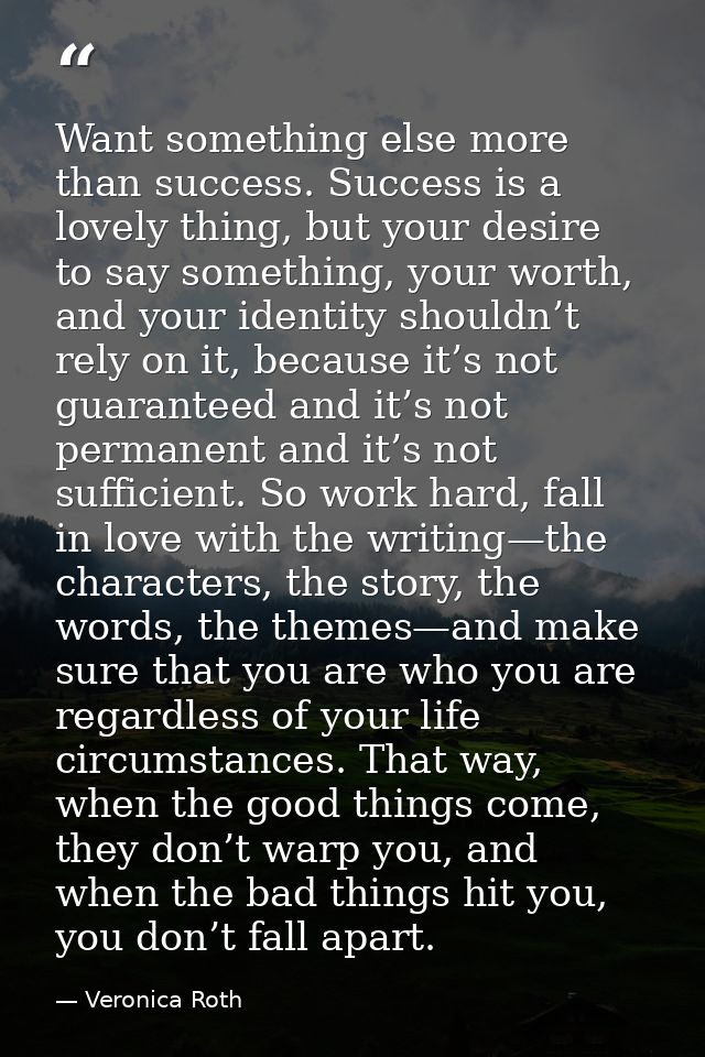 Want something else more than success. Success is a lovely thing, but your desire to say something, your worth, and your — Veronica Roth