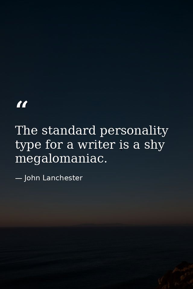 The standard personality type for a writer is a shy megalomaniac. — John Lanchester