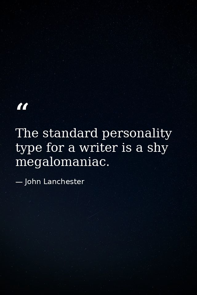 The standard personality type for a writer is a shy megalomaniac. — John Lanchester