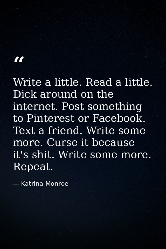 Write a little. Read a little. Dick around on the internet. Post something to Pinterest or Facebook. Text a friend. Writ — Katrina Monroe