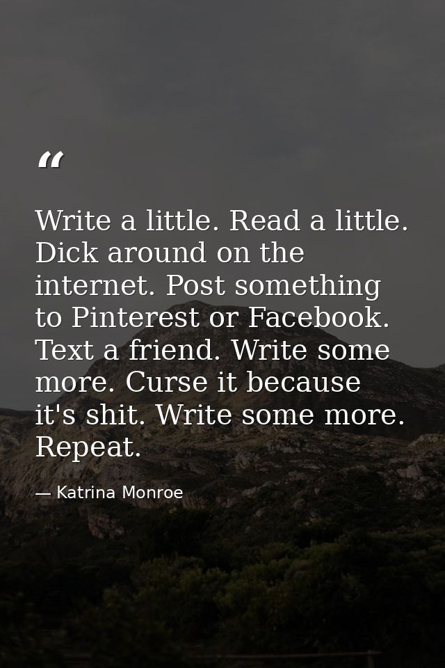 Write a little. Read a little. Dick around on the internet. Post something to Pinterest or Facebook. Text a friend. Writ — Katrina Monroe