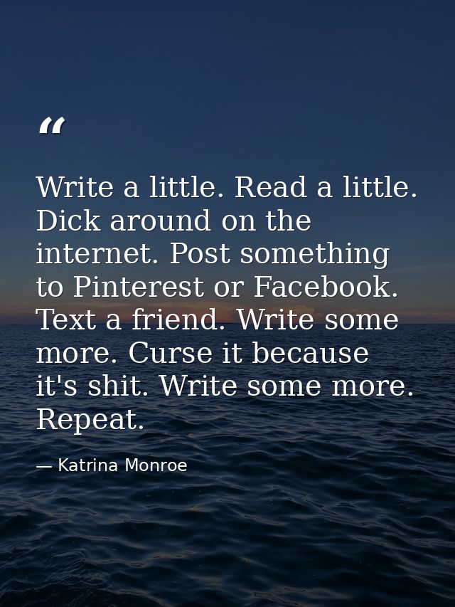 Write a little. Read a little. Dick around on the internet. Post something to Pinterest or Facebook. Text a friend. Writ — Katrina Monroe