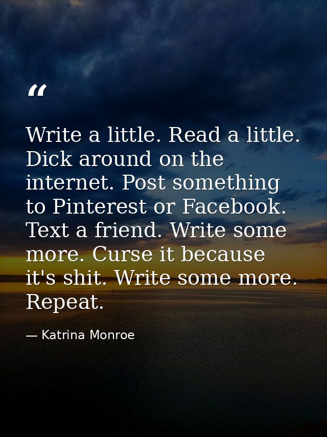 Write a little. Read a little. Dick around on the internet. Post something to Pinterest or Facebook. Text a friend. Writ — Katrina Monroe