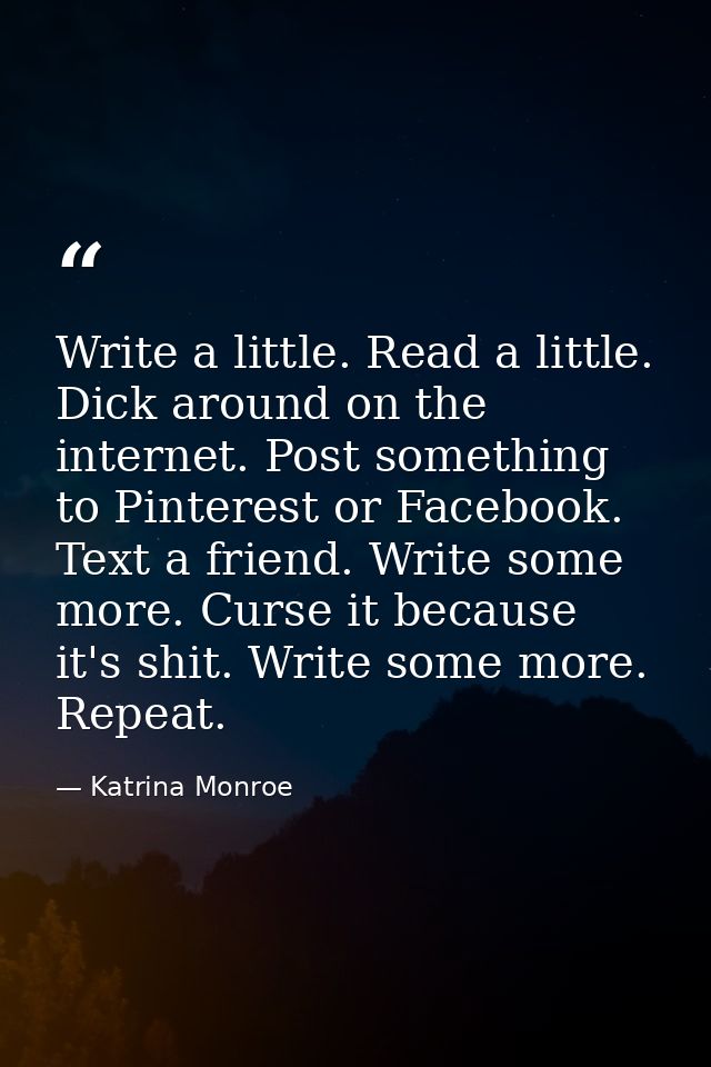 Write a little. Read a little. Dick around on the internet. Post something to Pinterest or Facebook. Text a friend. Writ — Katrina Monroe