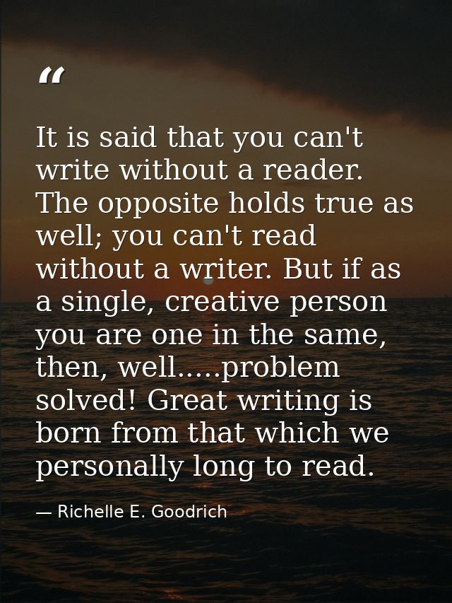 It is said that you can't write without a reader. The opposite holds true as well; you can't read without a writer. But  — Richelle E. Goodrich