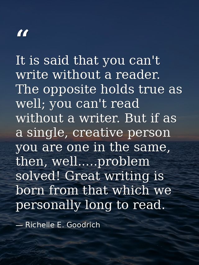 It is said that you can't write without a reader. The opposite holds true as well; you can't read without a writer. But  — Richelle E. Goodrich