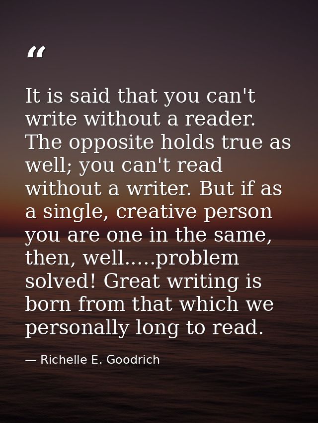 It is said that you can't write without a reader. The opposite holds true as well; you can't read without a writer. But  — Richelle E. Goodrich
