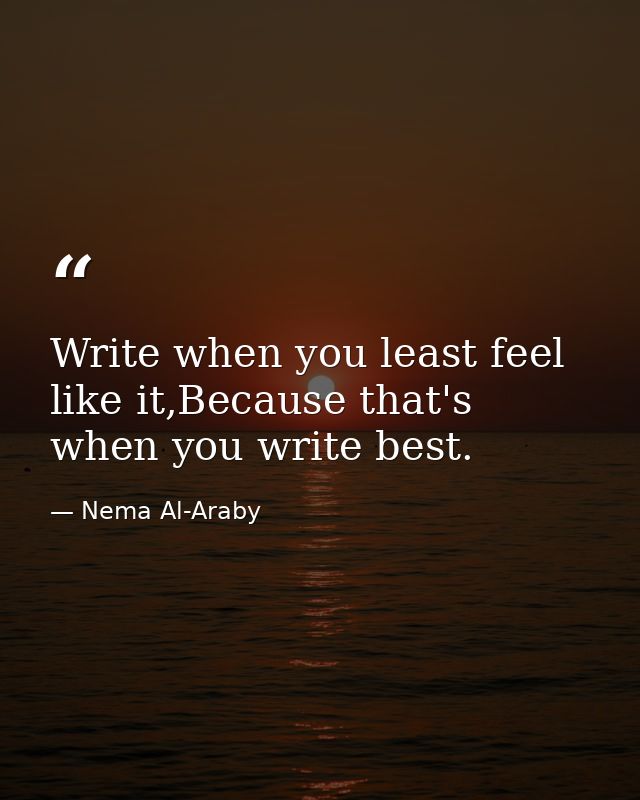 Write when you least feel like it,Because that's when you write best. — Nema Al-Araby