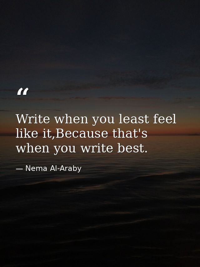 Write when you least feel like it,Because that's when you write best. — Nema Al-Araby