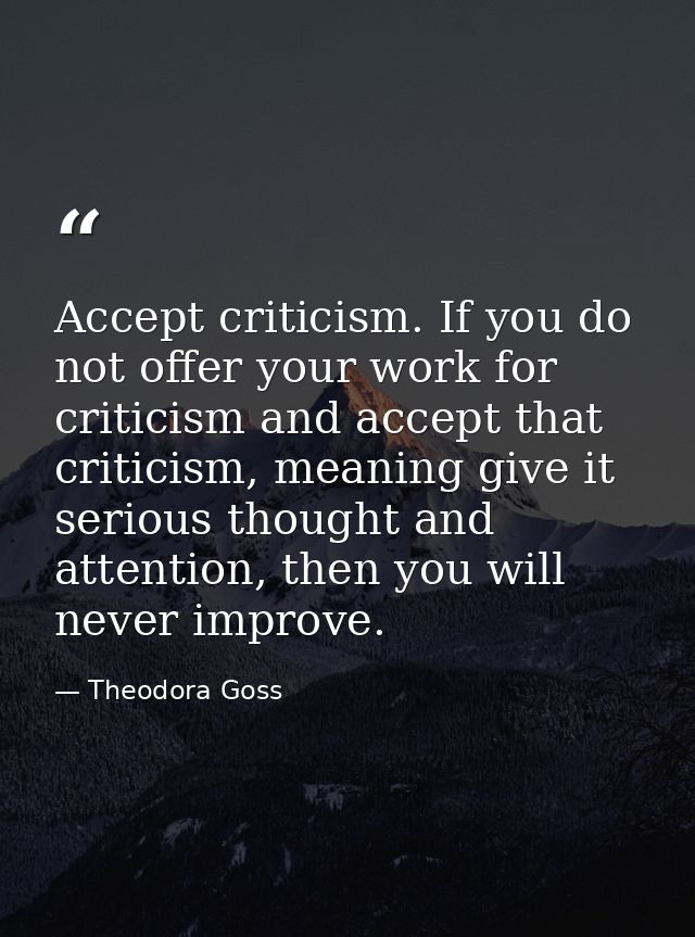 Accept criticism. If you do not offer your work for criticism and accept that criticism, meaning give it serious thought — Theodora Goss