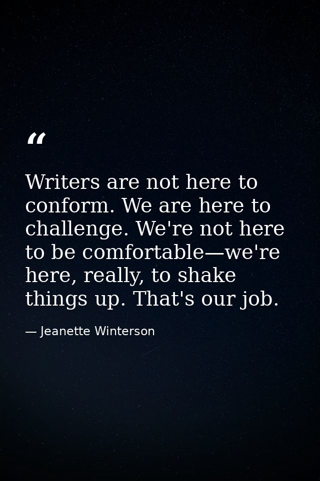 Writers are not here to conform. We are here to challenge. We're not here to be comfortable—we're here, really, to shake — Jeanette Winterson