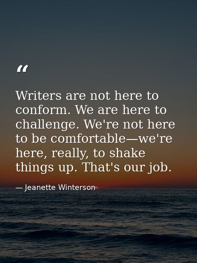 Writers are not here to conform. We are here to challenge. We're not here to be comfortable—we're here, really, to shake — Jeanette Winterson