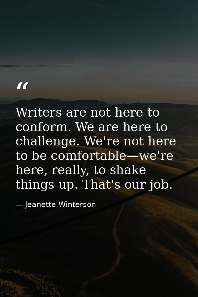 Writers are not here to conform. We are here to challenge. We're not here to be comfortable—we're here, really, to shake — Jeanette Winterson