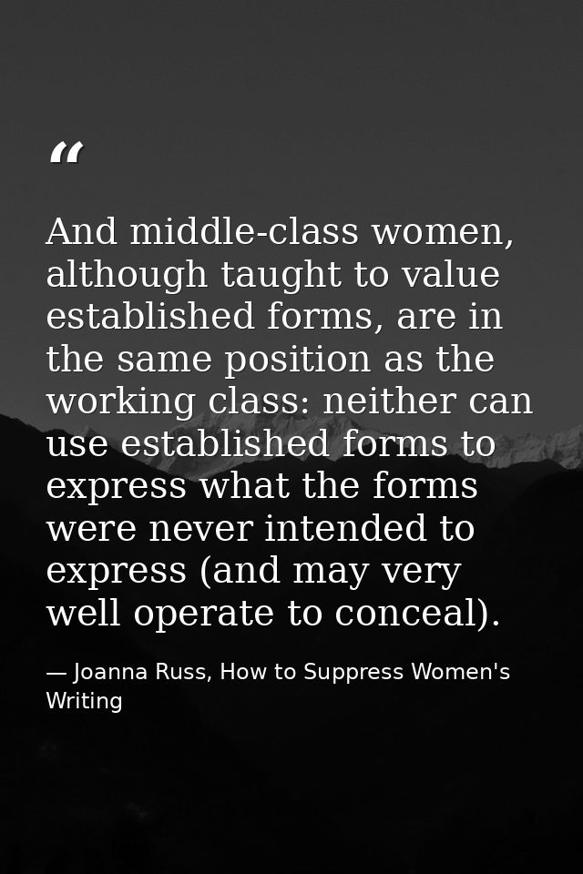 And middle-class women, although taught to value established forms, are in the same position as the working class: neith — Joanna Russ, How to Suppress Women's Writing