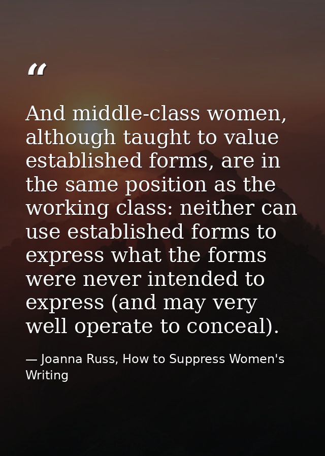 And middle-class women, although taught to value established forms, are in the same position as the working class: neith — Joanna Russ, How to Suppress Women's Writing