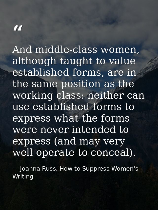 And middle-class women, although taught to value established forms, are in the same position as the working class: neith — Joanna Russ, How to Suppress Women's Writing