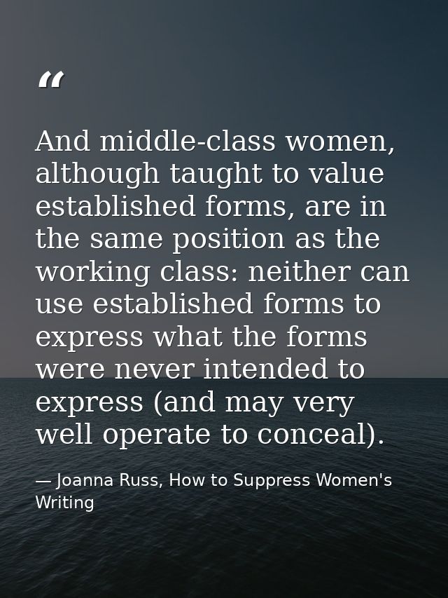 And middle-class women, although taught to value established forms, are in the same position as the working class: neith — Joanna Russ, How to Suppress Women's Writing