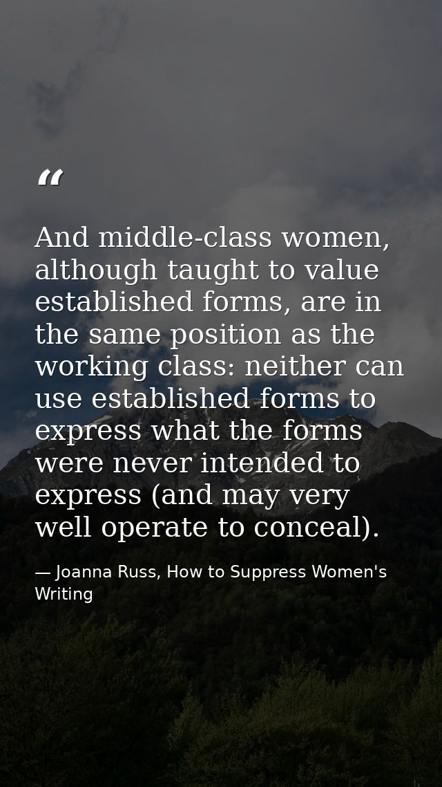 And middle-class women, although taught to value established forms, are in the same position as the working class: neith — Joanna Russ, How to Suppress Women's Writing