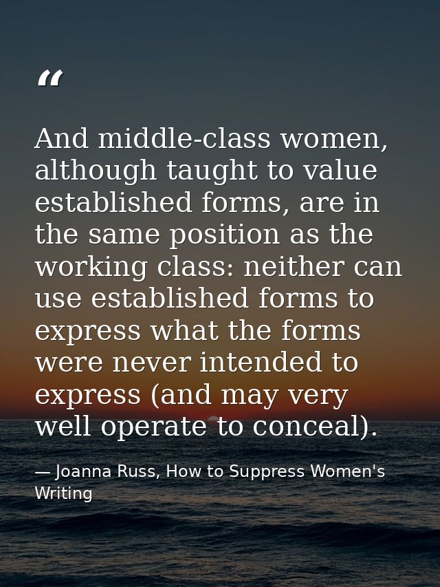 And middle-class women, although taught to value established forms, are in the same position as the working class: neith — Joanna Russ, How to Suppress Women's Writing