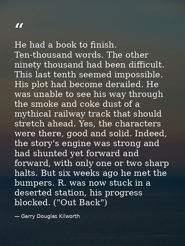 He had a book to finish. Ten-thousand words. The other ninety thousand had been difficult. This last tenth seemed imposs — Garry Douglas Kilworth