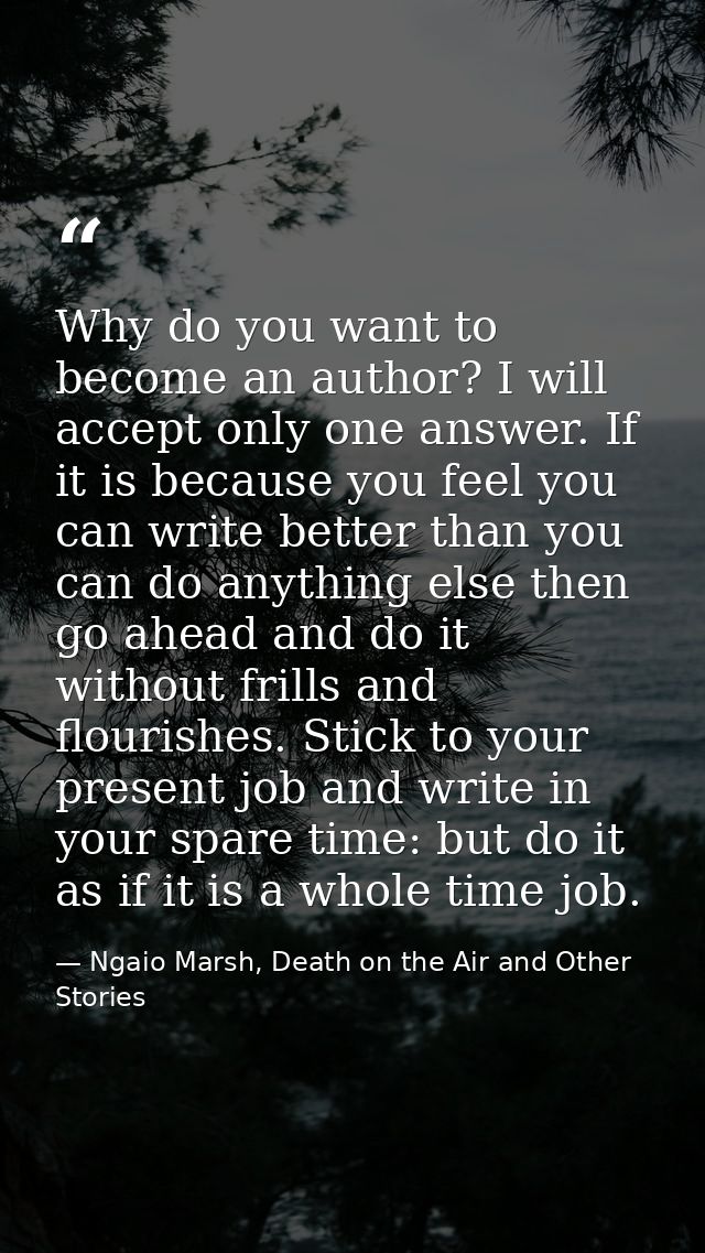 Why do you want to become an author? I will accept only one answer. If it is because you feel you can write better than  — Ngaio Marsh, Death on the Air and Other Stories