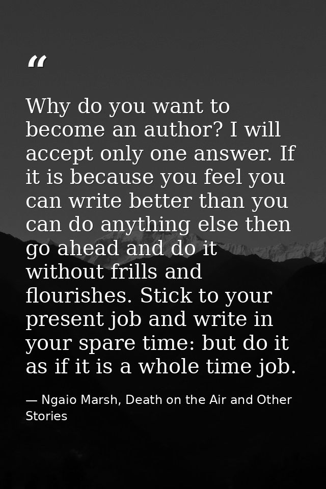 Why do you want to become an author? I will accept only one answer. If it is because you feel you can write better than  — Ngaio Marsh, Death on the Air and Other Stories