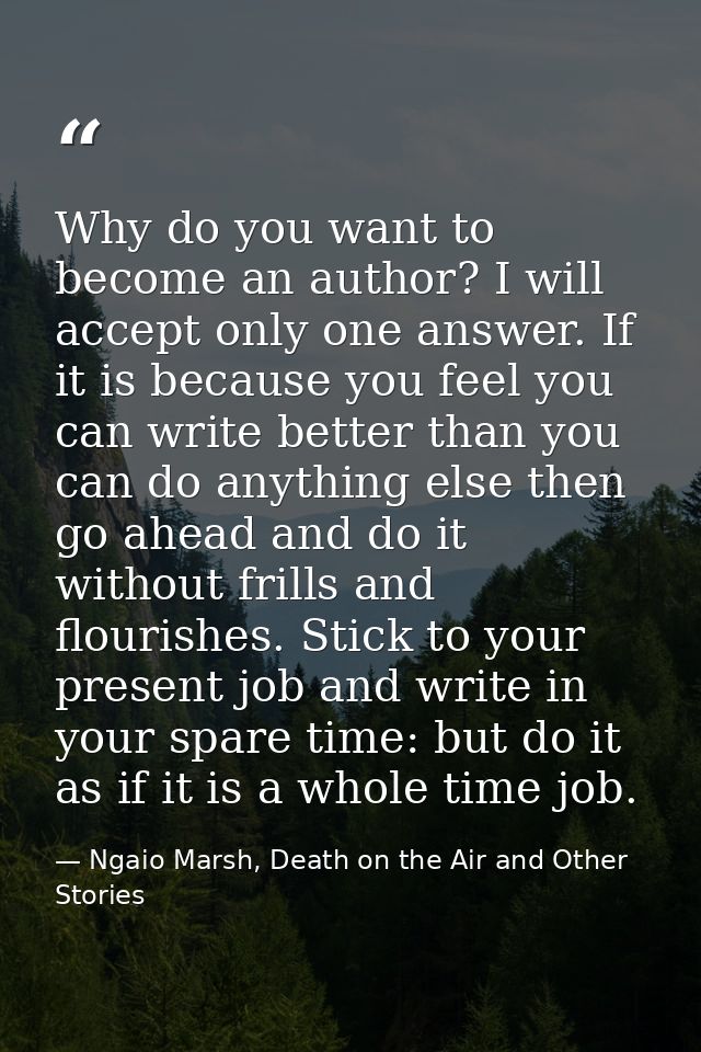 Why do you want to become an author? I will accept only one answer. If it is because you feel you can write better than  — Ngaio Marsh, Death on the Air and Other Stories