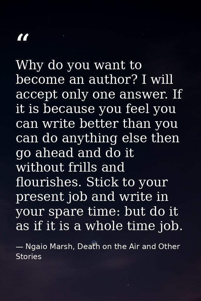 Why do you want to become an author? I will accept only one answer. If it is because you feel you can write better than  — Ngaio Marsh, Death on the Air and Other Stories