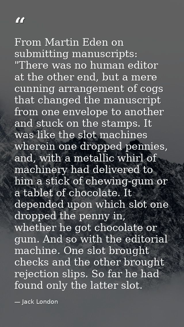 From Martin Eden on submitting manuscripts: "There was no human editor at the other end, but a mere cunning arrangement  — Jack London