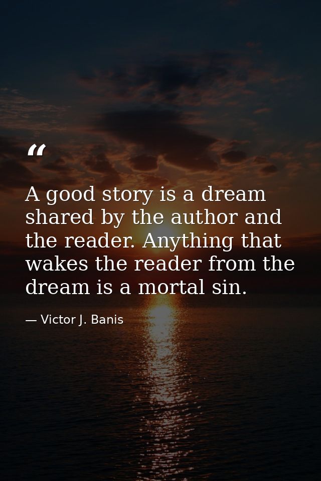 A good story is a dream shared by the author and the reader. Anything that wakes the reader from the dream is a mortal s — Victor J. Banis