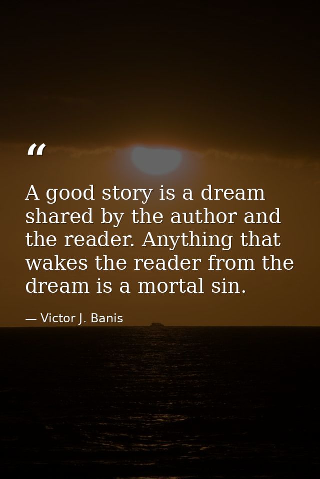 A good story is a dream shared by the author and the reader. Anything that wakes the reader from the dream is a mortal s — Victor J. Banis
