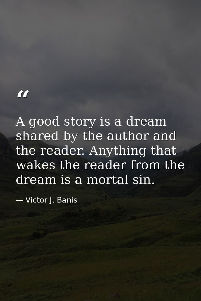 A good story is a dream shared by the author and the reader. Anything that wakes the reader from the dream is a mortal s — Victor J. Banis