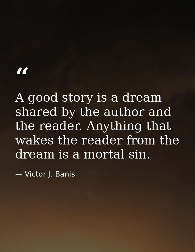 A good story is a dream shared by the author and the reader. Anything that wakes the reader from the dream is a mortal s — Victor J. Banis