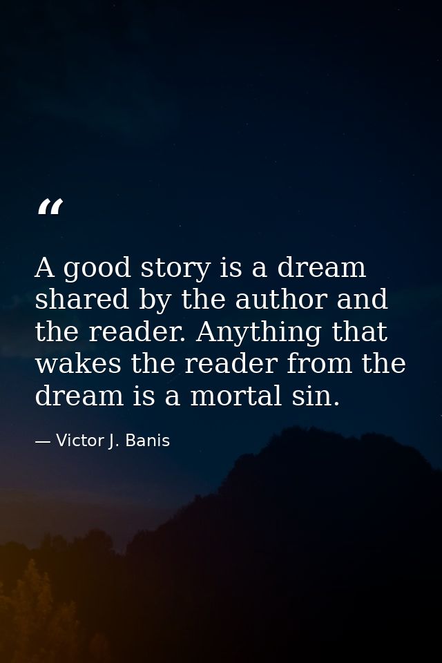 A good story is a dream shared by the author and the reader. Anything that wakes the reader from the dream is a mortal s — Victor J. Banis