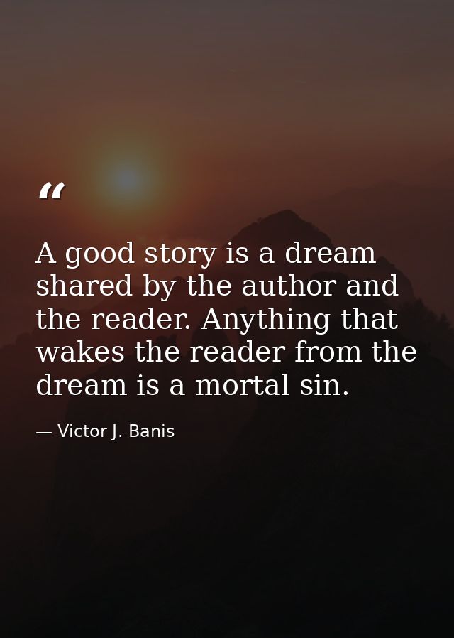 A good story is a dream shared by the author and the reader. Anything that wakes the reader from the dream is a mortal s — Victor J. Banis