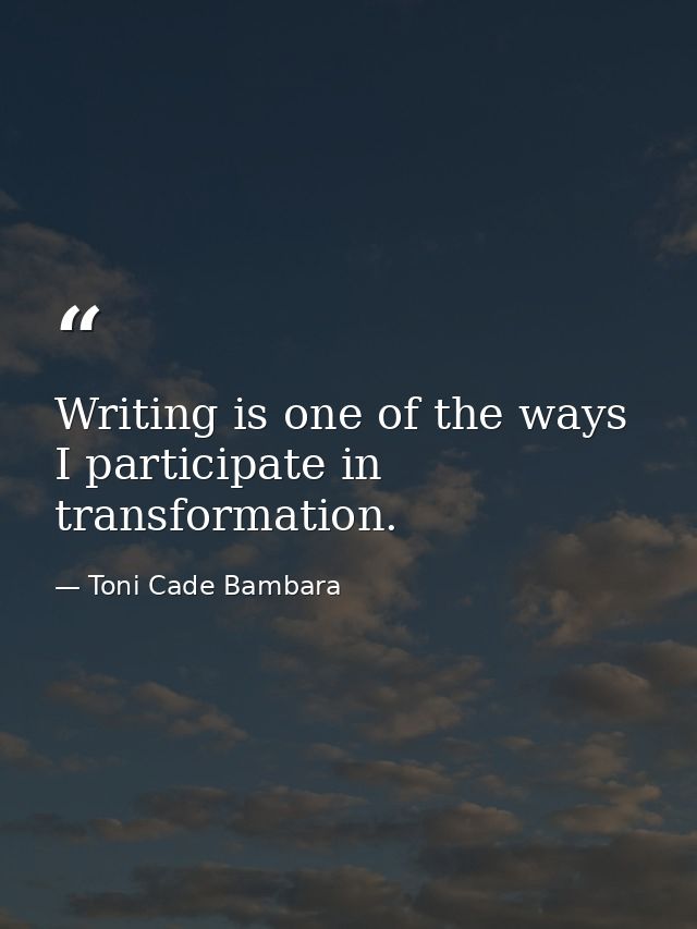 Writing is one of the ways I participate in transformation. — Toni Cade Bambara