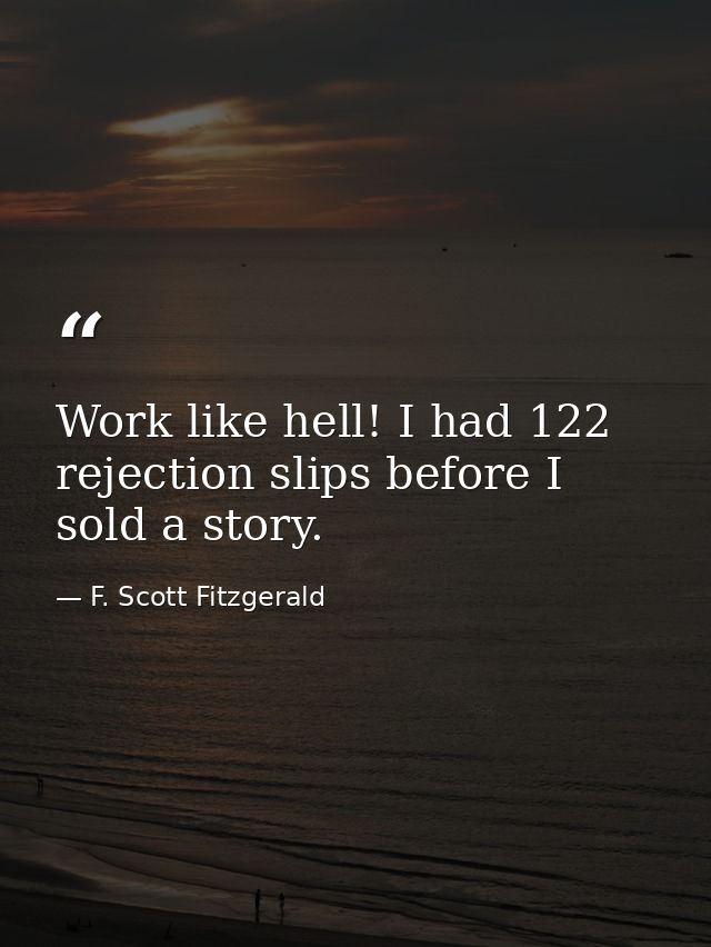 Work like hell! I had 122 rejection slips before I sold a story. — F. Scott Fitzgerald