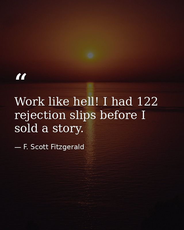 Work like hell! I had 122 rejection slips before I sold a story. — F. Scott Fitzgerald